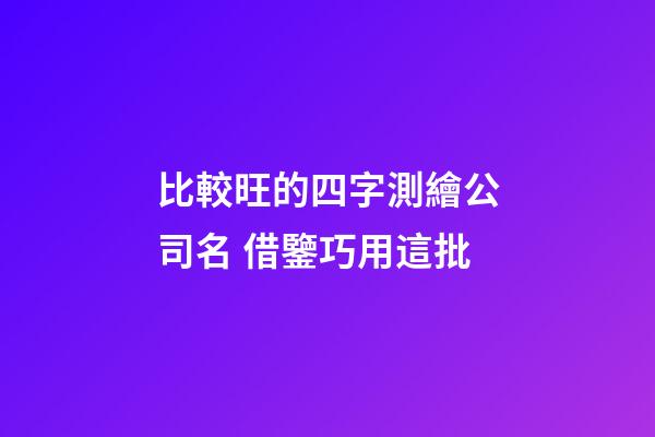 比較旺的四字測繪公司名 借鑒巧用這批-第1張-公司起名-玄機派